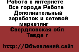 Работа в интернете  - Все города Работа » Дополнительный заработок и сетевой маркетинг   . Свердловская обл.,Тавда г.